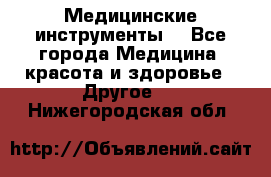 Медицинские инструменты  - Все города Медицина, красота и здоровье » Другое   . Нижегородская обл.